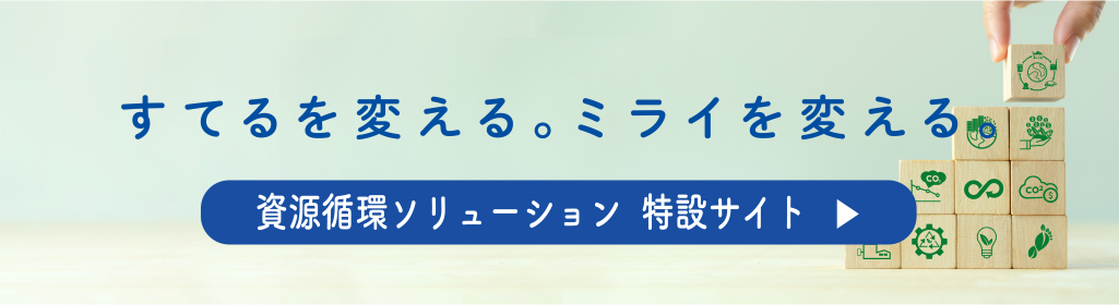 すてるを変える。ミライを変える。資源循環ソリューション特設サイト